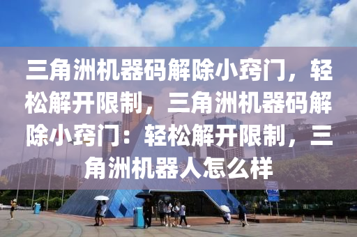 三角洲机器码解除小窍门，轻松解开限制，三角洲机器码解除小窍门：轻松解开限制，三角洲机器人怎么样