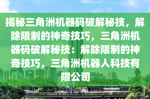 揭秘三角洲机器码破解秘技，解除限制的神奇技巧，三角洲机器码破解秘技：解除限制的神奇技巧，三角洲机器人科技有限公司