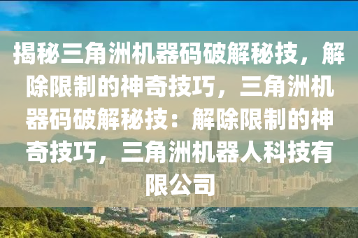 揭秘三角洲机器码破解秘技，解除限制的神奇技巧，三角洲机器码破解秘技：解除限制的神奇技巧，三角洲机器人科技有限公司