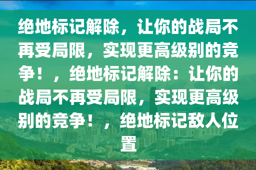 绝地标记解除，让你的战局不再受局限，实现更高级别的竞争！，绝地标记解除：让你的战局不再受局限，实现更高级别的竞争！，绝地标记敌人位置