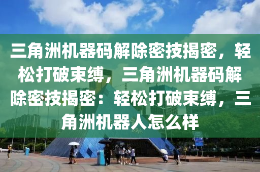 三角洲机器码解除密技揭密，轻松打破束缚，三角洲机器码解除密技揭密：轻松打破束缚，三角洲机器人怎么样