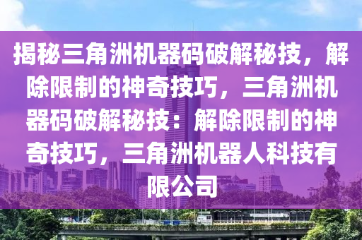 揭秘三角洲机器码破解秘技，解除限制的神奇技巧，三角洲机器码破解秘技：解除限制的神奇技巧，三角洲机器人科技有限公司