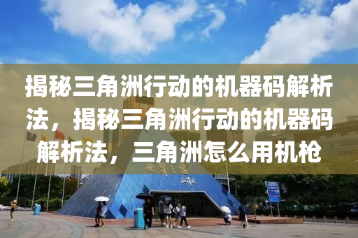 揭秘三角洲行动的机器码解析法，揭秘三角洲行动的机器码解析法，三角洲怎么用机枪