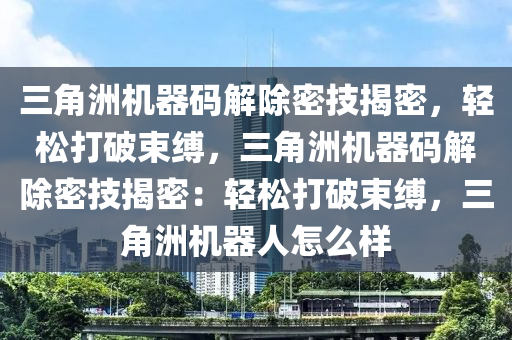 三角洲机器码解除密技揭密，轻松打破束缚，三角洲机器码解除密技揭密：轻松打破束缚，三角洲机器人怎么样