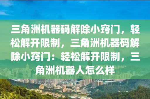 三角洲机器码解除小窍门，轻松解开限制，三角洲机器码解除小窍门：轻松解开限制，三角洲机器人怎么样