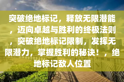 突破绝地标记，释放无限潜能，迈向卓越与胜利的终极法则，突破绝地标记限制，发挥无限潜力，掌握胜利的秘诀！，绝地标记敌人位置