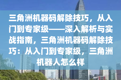 三角洲机器码解除技巧，从入门到专家级——深入解析与实战指南，三角洲机器码解除技巧：从入门到专家级，三角洲机器人怎么样