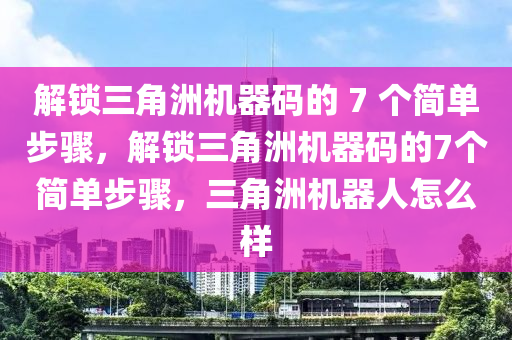 解锁三角洲机器码的 7 个简单步骤，解锁三角洲机器码的7个简单步骤，三角洲机器人怎么样