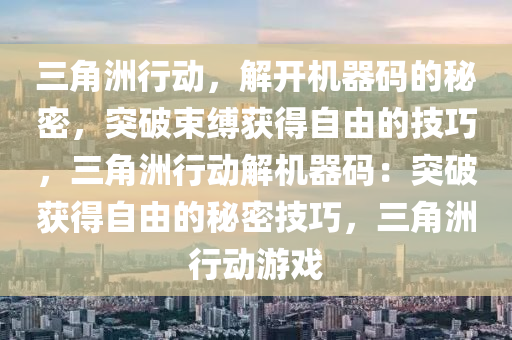三角洲行动，解开机器码的秘密，突破束缚获得自由的技巧，三角洲行动解机器码：突破获得自由的秘密技巧，三角洲行动游戏