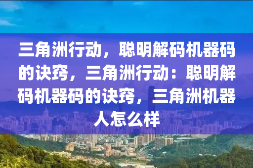 三角洲行动，聪明解码机器码的诀窍，三角洲行动：聪明解码机器码的诀窍，三角洲机器人怎么样
