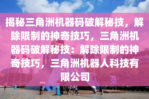 揭秘三角洲机器码破解秘技，解除限制的神奇技巧，三角洲机器码破解秘技：解除限制的神奇技巧，三角洲机器人科技有限公司