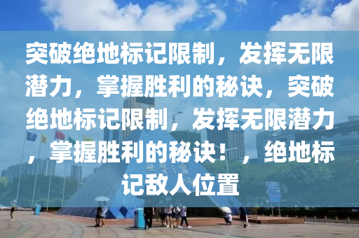 突破绝地标记限制，发挥无限潜力，掌握胜利的秘诀，突破绝地标记限制，发挥无限潜力，掌握胜利的秘诀！，绝地标记敌人位置