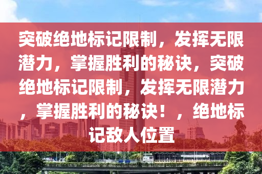 突破绝地标记限制，发挥无限潜力，掌握胜利的秘诀，突破绝地标记限制，发挥无限潜力，掌握胜利的秘诀！，绝地标记敌人位置