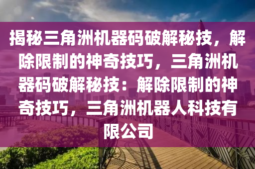 揭秘三角洲机器码破解秘技，解除限制的神奇技巧，三角洲机器码破解秘技：解除限制的神奇技巧，三角洲机器人科技有限公司