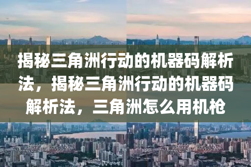 揭秘三角洲行动的机器码解析法，揭秘三角洲行动的机器码解析法，三角洲怎么用机枪