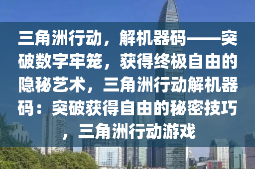 三角洲行动，解机器码——突破数字牢笼，获得终极自由的隐秘艺术，三角洲行动解机器码：突破获得自由的秘密技巧，三角洲行动游戏