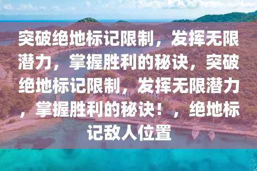 突破绝地标记限制，发挥无限潜力，掌握胜利的秘诀，突破绝地标记限制，发挥无限潜力，掌握胜利的秘诀！，绝地标记敌人位置