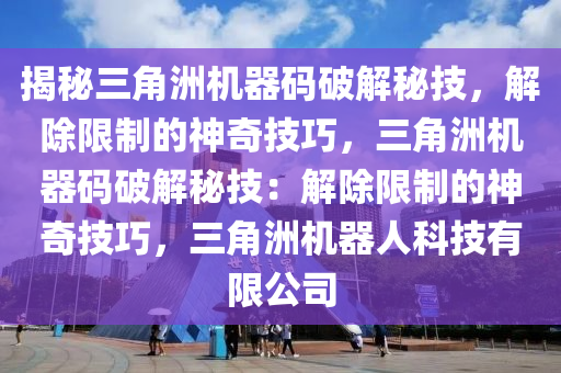 揭秘三角洲机器码破解秘技，解除限制的神奇技巧，三角洲机器码破解秘技：解除限制的神奇技巧，三角洲机器人科技有限公司