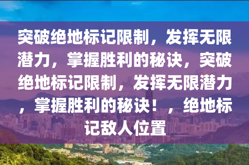 突破绝地标记限制，发挥无限潜力，掌握胜利的秘诀，突破绝地标记限制，发挥无限潜力，掌握胜利的秘诀！，绝地标记敌人位置