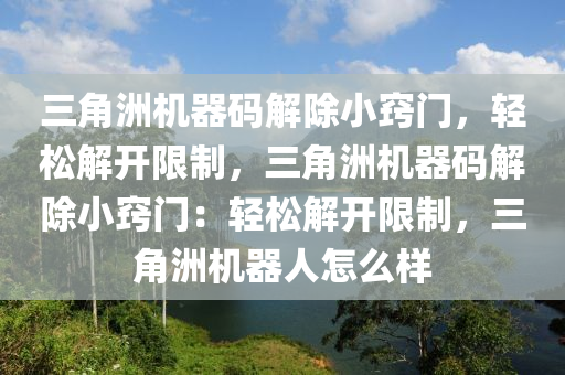 三角洲机器码解除小窍门，轻松解开限制，三角洲机器码解除小窍门：轻松解开限制，三角洲机器人怎么样