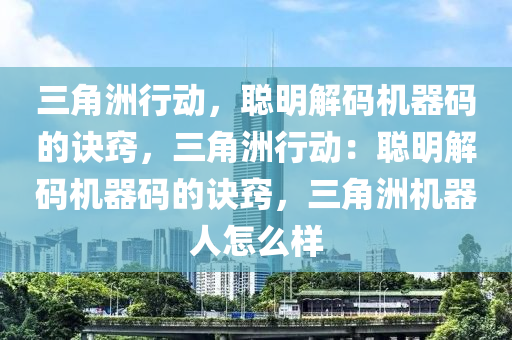 三角洲行动，聪明解码机器码的诀窍，三角洲行动：聪明解码机器码的诀窍，三角洲机器人怎么样