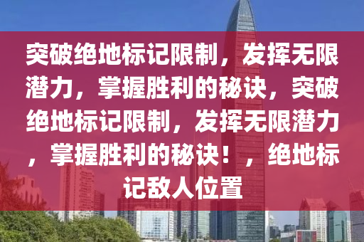 突破绝地标记限制，发挥无限潜力，掌握胜利的秘诀，突破绝地标记限制，发挥无限潜力，掌握胜利的秘诀！，绝地标记敌人位置