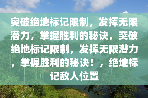 突破绝地标记限制，发挥无限潜力，掌握胜利的秘诀，突破绝地标记限制，发挥无限潜力，掌握胜利的秘诀！，绝地标记敌人位置