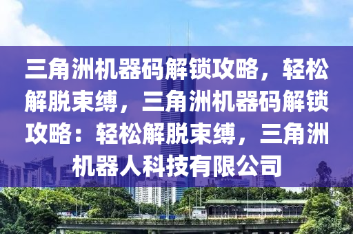 三角洲机器码解锁攻略，轻松解脱束缚，三角洲机器码解锁攻略：轻松解脱束缚，三角洲机器人科技有限公司