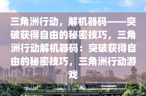 三角洲行动，解机器码——突破获得自由的秘密技巧，三角洲行动解机器码：突破获得自由的秘密技巧，三角洲行动游戏