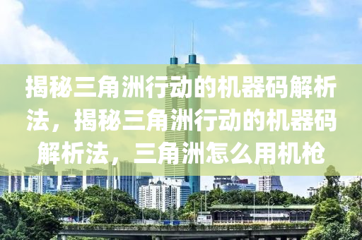 揭秘三角洲行动的机器码解析法，揭秘三角洲行动的机器码解析法，三角洲怎么用机枪