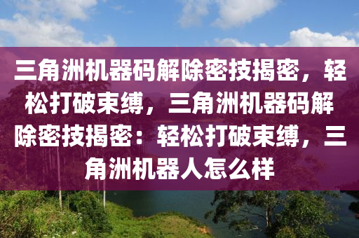 三角洲机器码解除密技揭密，轻松打破束缚，三角洲机器码解除密技揭密：轻松打破束缚，三角洲机器人怎么样