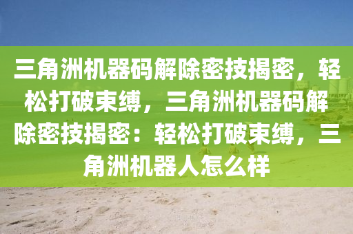 三角洲机器码解除密技揭密，轻松打破束缚，三角洲机器码解除密技揭密：轻松打破束缚，三角洲机器人怎么样