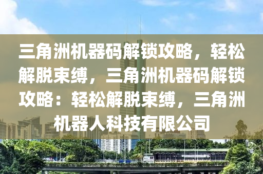 三角洲机器码解锁攻略，轻松解脱束缚，三角洲机器码解锁攻略：轻松解脱束缚，三角洲机器人科技有限公司