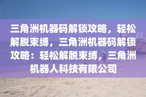 三角洲机器码解锁攻略，轻松解脱束缚，三角洲机器码解锁攻略：轻松解脱束缚，三角洲机器人科技有限公司