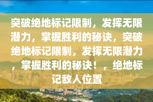 突破绝地标记限制，发挥无限潜力，掌握胜利的秘诀，突破绝地标记限制，发挥无限潜力，掌握胜利的秘诀！，绝地标记敌人位置