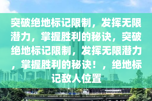 突破绝地标记限制，发挥无限潜力，掌握胜利的秘诀，突破绝地标记限制，发挥无限潜力，掌握胜利的秘诀！，绝地标记敌人位置