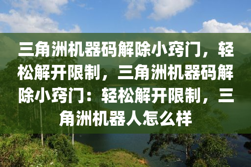 三角洲机器码解除小窍门，轻松解开限制，三角洲机器码解除小窍门：轻松解开限制，三角洲机器人怎么样