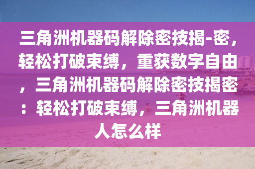 三角洲机器码解除密技揭-密，轻松打破束缚，重获数字自由，三角洲机器码解除密技揭密：轻松打破束缚，三角洲机器人怎么样