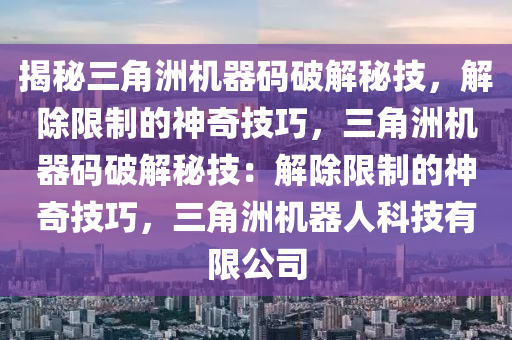 揭秘三角洲机器码破解秘技，解除限制的神奇技巧，三角洲机器码破解秘技：解除限制的神奇技巧，三角洲机器人科技有限公司