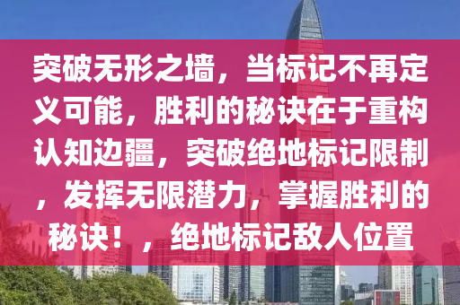 突破无形之墙，当标记不再定义可能，胜利的秘诀在于重构认知边疆，突破绝地标记限制，发挥无限潜力，掌握胜利的秘诀！，绝地标记敌人位置