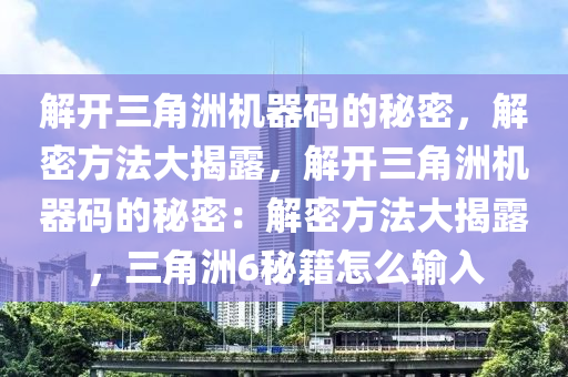 解开三角洲机器码的秘密，解密方法大揭露，解开三角洲机器码的秘密：解密方法大揭露，三角洲6秘籍怎么输入
