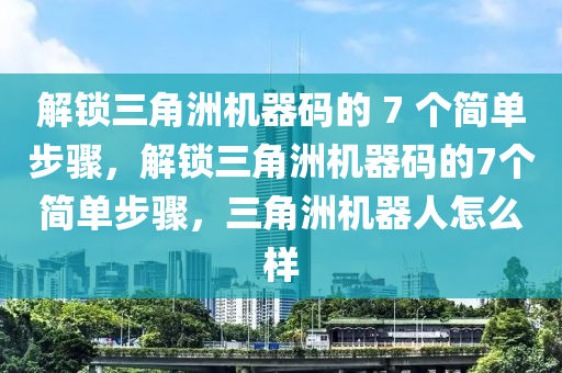 解锁三角洲机器码的 7 个简单步骤，解锁三角洲机器码的7个简单步骤，三角洲机器人怎么样