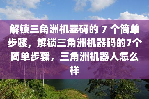解锁三角洲机器码的 7 个简单步骤，解锁三角洲机器码的7个简单步骤，三角洲机器人怎么样