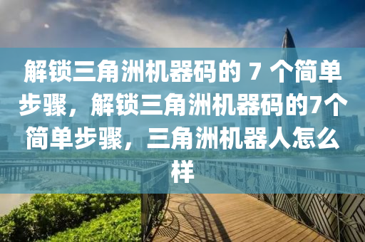 解锁三角洲机器码的 7 个简单步骤，解锁三角洲机器码的7个简单步骤，三角洲机器人怎么样
