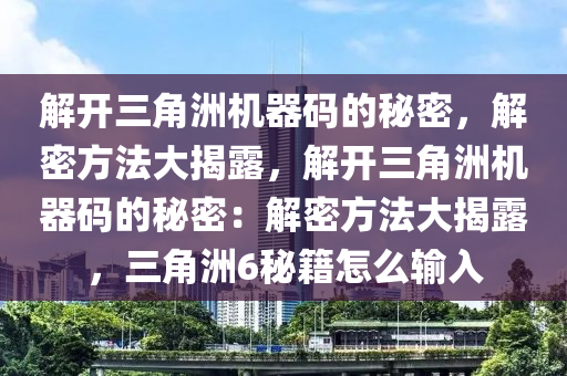 解开三角洲机器码的秘密，解密方法大揭露，解开三角洲机器码的秘密：解密方法大揭露，三角洲6秘籍怎么输入