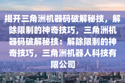 揭开三角洲机器码破解秘技，解除限制的神奇技巧，三角洲机器码破解秘技：解除限制的神奇技巧，三角洲机器人科技有限公司