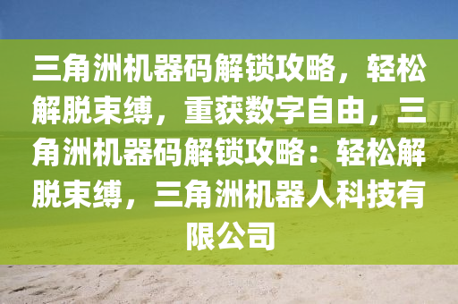 三角洲机器码解锁攻略，轻松解脱束缚，重获数字自由，三角洲机器码解锁攻略：轻松解脱束缚，三角洲机器人科技有限公司