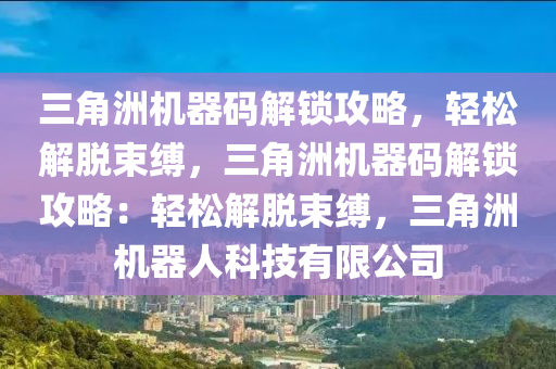 三角洲机器码解锁攻略，轻松解脱束缚，三角洲机器码解锁攻略：轻松解脱束缚，三角洲机器人科技有限公司