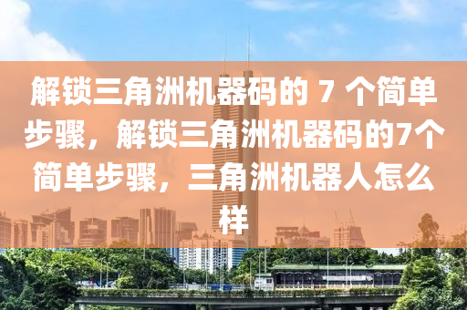 解锁三角洲机器码的 7 个简单步骤，解锁三角洲机器码的7个简单步骤，三角洲机器人怎么样