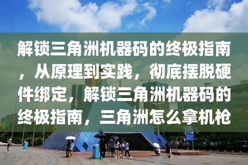 解锁三角洲机器码的终极指南，从原理到实践，彻底摆脱硬件绑定，解锁三角洲机器码的终极指南，三角洲怎么拿机枪